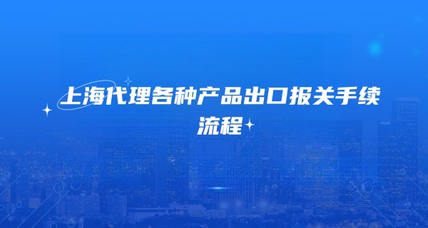 上海代理各种产品出口报关手续流程